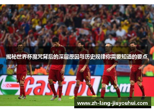 揭秘世界杯魔咒背后的深层原因与历史规律你需要知道的要点