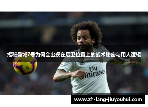 揭秘曼城7号为何会出现在后卫位置上的战术秘密与用人逻辑