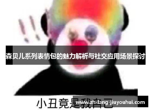 森贝儿系列表情包的魅力解析与社交应用场景探讨