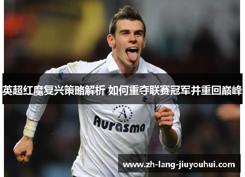 英超红魔复兴策略解析 如何重夺联赛冠军并重回巅峰