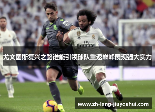 尤文图斯复兴之路谁能引领球队重返巅峰展现强大实力