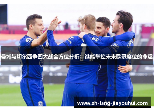 曼城与切尔西争四大战全方位分析：谁能掌控未来欧冠席位的命运