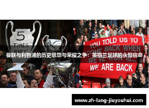 曼联与利物浦的历史恩怨与荣耀之争：英格兰足球的永恒宿命