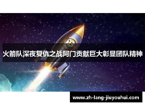 火箭队深夜复仇之战阿门贡献巨大彰显团队精神
