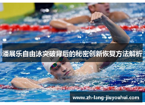 潘展乐自由泳突破背后的秘密创新恢复方法解析