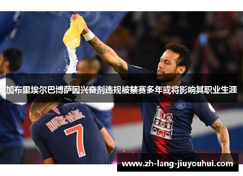 加布里埃尔巴博萨因兴奋剂违规被禁赛多年或将影响其职业生涯