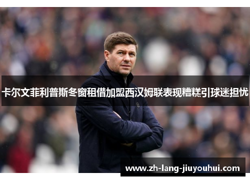 卡尔文菲利普斯冬窗租借加盟西汉姆联表现糟糕引球迷担忧
