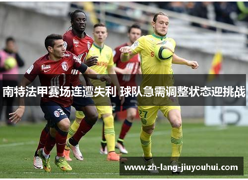 南特法甲赛场连遭失利 球队急需调整状态迎挑战