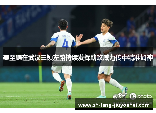 姜至鹏在武汉三镇左路持续发挥助攻威力传中精准如神
