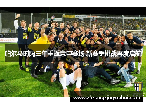 帕尔马时隔三年重返意甲赛场 新赛季挑战再度启航