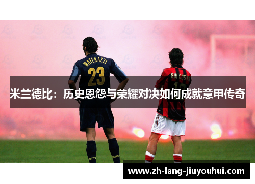 米兰德比：历史恩怨与荣耀对决如何成就意甲传奇