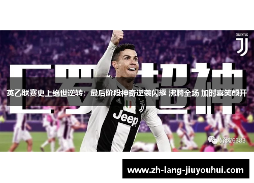 英乙联赛史上绝世逆转：最后阶段神奇逆袭闪耀 沸腾全场 加时喜笑颜开