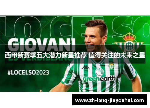 西甲新赛季五大潜力新星推荐 值得关注的未来之星